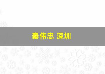 秦伟忠 深圳